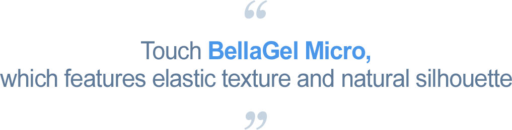 Touch BellaGel Micro, which features elastic texture and natural silhouette