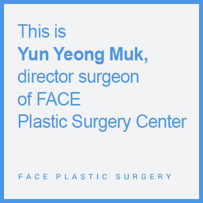 This is Yun Yeong Muk, director surgeon of FACE Plastic Surgery Center.